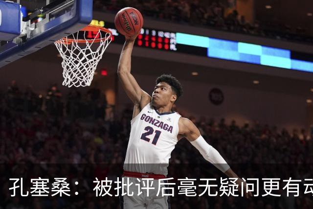 孔塞桑：被批评后毫无疑问更有动力，答案揭晓之前我们要证明能力